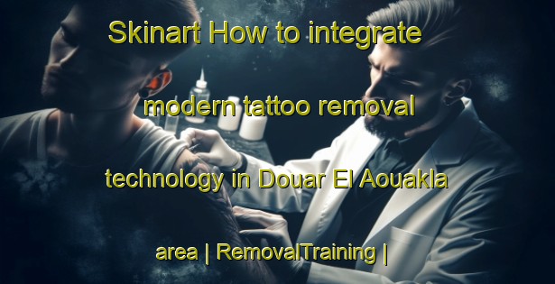 Skinart How to integrate modern tattoo removal technology in Douar El Aouakla area | RemovalTraining | RemovalClasses | SkinartTraining-Morocco